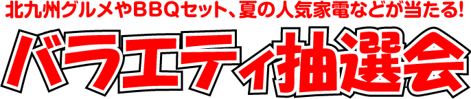 北九州グルメやBBQセット、夏の人気家電などが当たる バラエティ抽選会