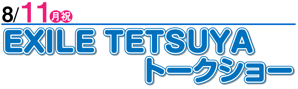 8/11 EXILE TETSUYAトークショー